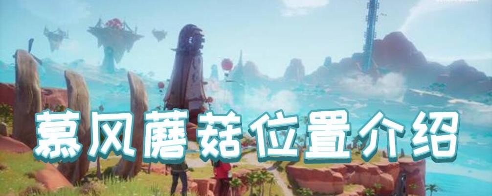 原神中慕风蘑菇采集地点详细介绍，指导（原神中慕风蘑菇采集地点详细介绍）